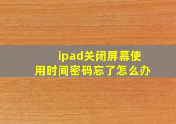 ipad关闭屏幕使用时间密码忘了怎么办