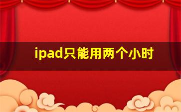 ipad只能用两个小时