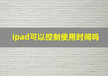 ipad可以控制使用时间吗