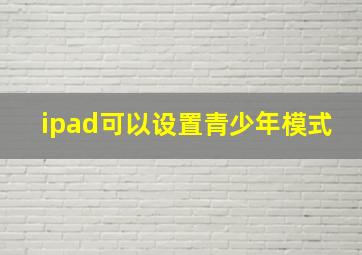 ipad可以设置青少年模式