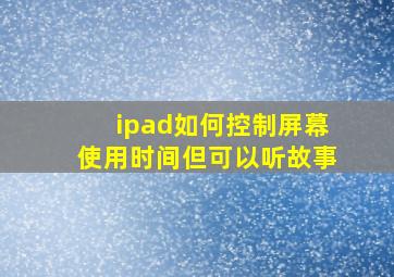 ipad如何控制屏幕使用时间但可以听故事