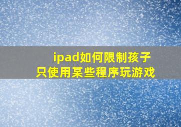 ipad如何限制孩子只使用某些程序玩游戏