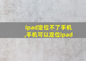 ipad定位不了手机,手机可以定位ipad