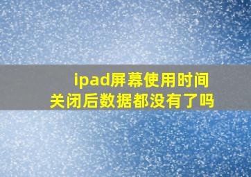 ipad屏幕使用时间关闭后数据都没有了吗