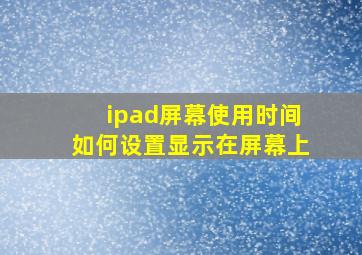 ipad屏幕使用时间如何设置显示在屏幕上