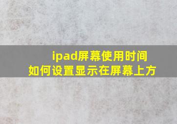 ipad屏幕使用时间如何设置显示在屏幕上方