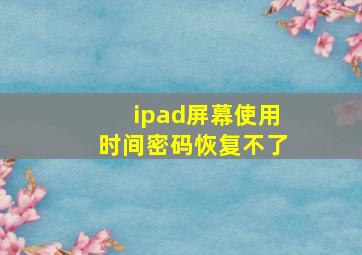 ipad屏幕使用时间密码恢复不了