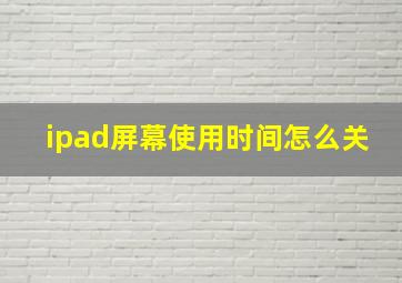 ipad屏幕使用时间怎么关