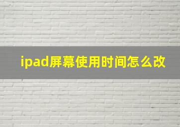 ipad屏幕使用时间怎么改