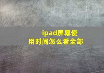 ipad屏幕使用时间怎么看全部