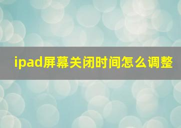 ipad屏幕关闭时间怎么调整