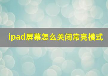 ipad屏幕怎么关闭常亮模式