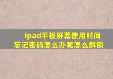 ipad平板屏幕使用时间忘记密码怎么办呢怎么解锁