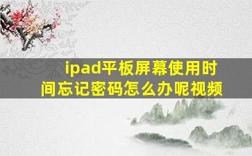 ipad平板屏幕使用时间忘记密码怎么办呢视频