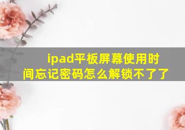 ipad平板屏幕使用时间忘记密码怎么解锁不了了