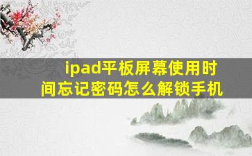 ipad平板屏幕使用时间忘记密码怎么解锁手机