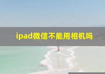 ipad微信不能用相机吗