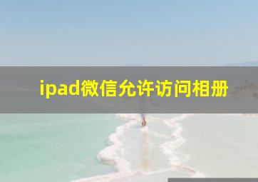 ipad微信允许访问相册