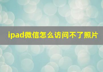 ipad微信怎么访问不了照片