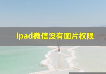 ipad微信没有图片权限