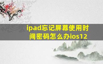 ipad忘记屏幕使用时间密码怎么办ios12