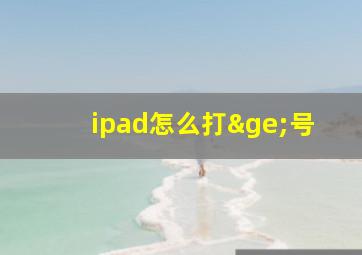 ipad怎么打≥号