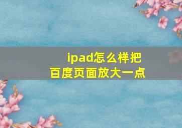 ipad怎么样把百度页面放大一点