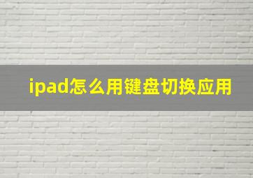 ipad怎么用键盘切换应用