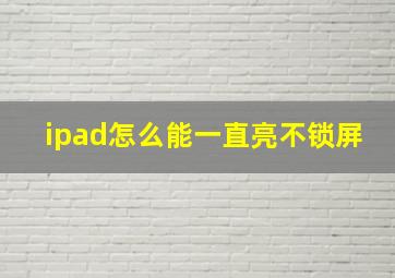 ipad怎么能一直亮不锁屏