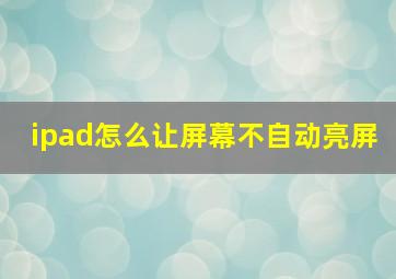 ipad怎么让屏幕不自动亮屏