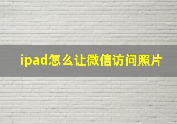 ipad怎么让微信访问照片