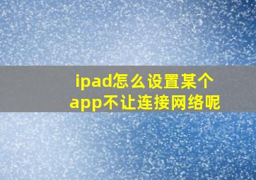 ipad怎么设置某个app不让连接网络呢