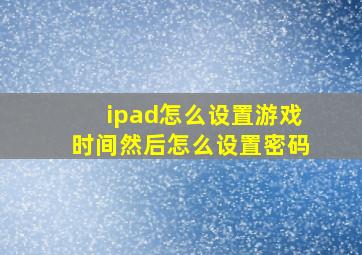 ipad怎么设置游戏时间然后怎么设置密码