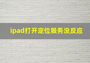 ipad打开定位服务没反应