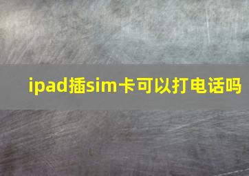 ipad插sim卡可以打电话吗