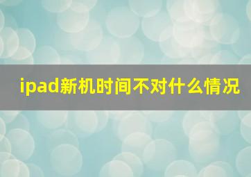 ipad新机时间不对什么情况