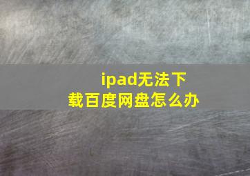 ipad无法下载百度网盘怎么办