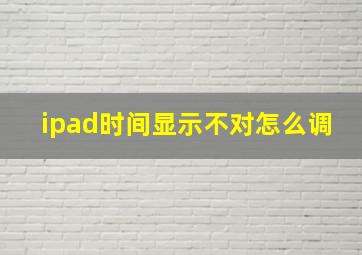 ipad时间显示不对怎么调