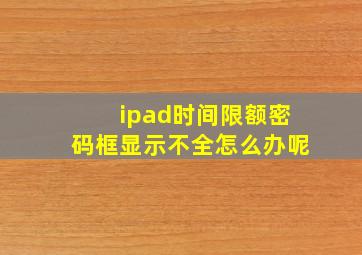 ipad时间限额密码框显示不全怎么办呢