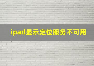 ipad显示定位服务不可用