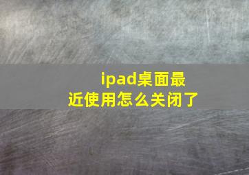 ipad桌面最近使用怎么关闭了