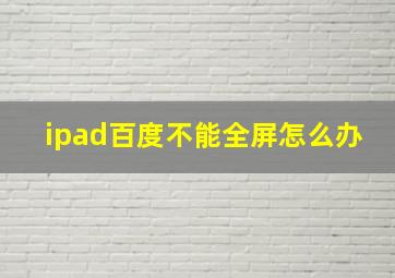 ipad百度不能全屏怎么办