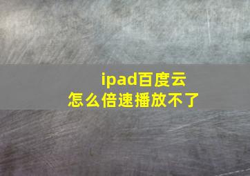 ipad百度云怎么倍速播放不了