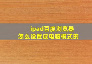 ipad百度浏览器怎么设置成电脑模式的