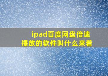 ipad百度网盘倍速播放的软件叫什么来着