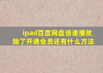 ipad百度网盘倍速播放除了开通会员还有什么方法