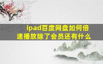 ipad百度网盘如何倍速播放除了会员还有什么