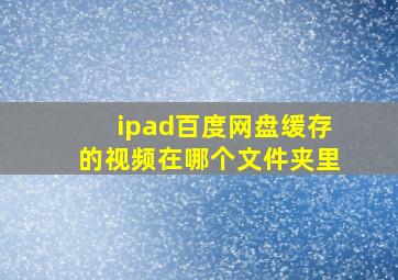 ipad百度网盘缓存的视频在哪个文件夹里