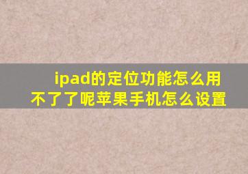 ipad的定位功能怎么用不了了呢苹果手机怎么设置