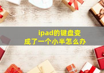 ipad的键盘变成了一个小半怎么办